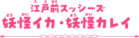 江戸前スッシーズ　妖怪イカ・妖怪カレイ