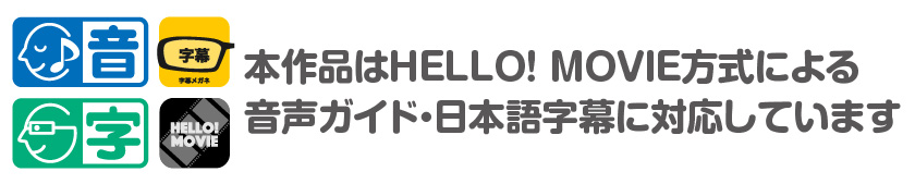 本作品はHELLO! MOVIE方式による音声ガイド・日本語字幕に対応しています