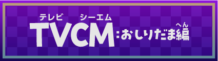 TVCM：おしりだま編