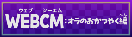 WEBCM：オラのおかつやく編