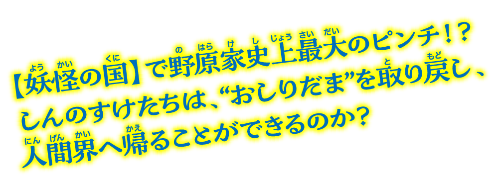 【妖怪の国】で野原家史上最大のピンチ!? しんのすけたちは、“おしりだま”を取り戻し、人間界へ帰ることができるのか？